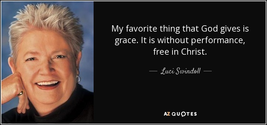 My favorite thing that God gives is grace. It is without performance, free in Christ. - Luci Swindoll