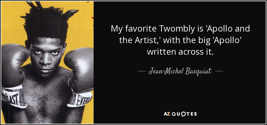 My favorite Twombly is 'Apollo and the Artist,' with the big 'Apollo' written across it. - Jean-Michel Basquiat