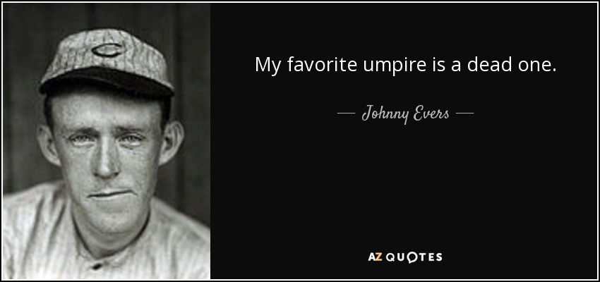 My favorite umpire is a dead one. - Johnny Evers