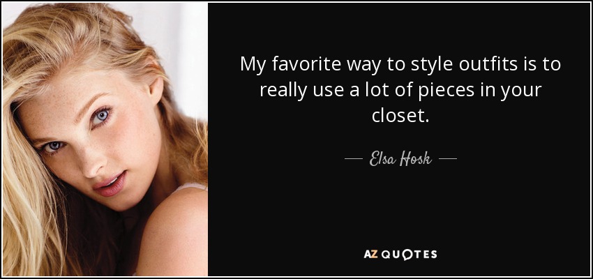 My favorite way to style outfits is to really use a lot of pieces in your closet. - Elsa Hosk