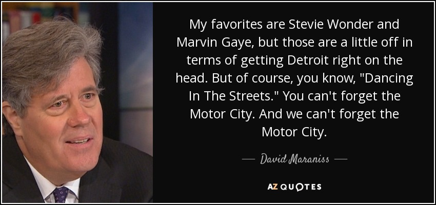 My favorites are Stevie Wonder and Marvin Gaye, but those are a little off in terms of getting Detroit right on the head. But of course, you know, 