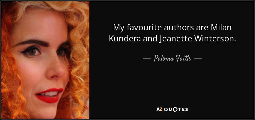 My favourite authors are Milan Kundera and Jeanette Winterson. - Paloma Faith