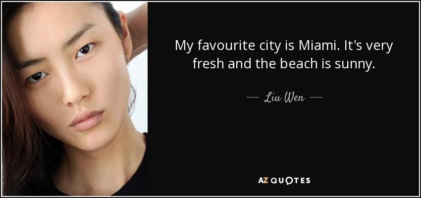 My favourite city is Miami. It's very fresh and the beach is sunny. - Liu Wen