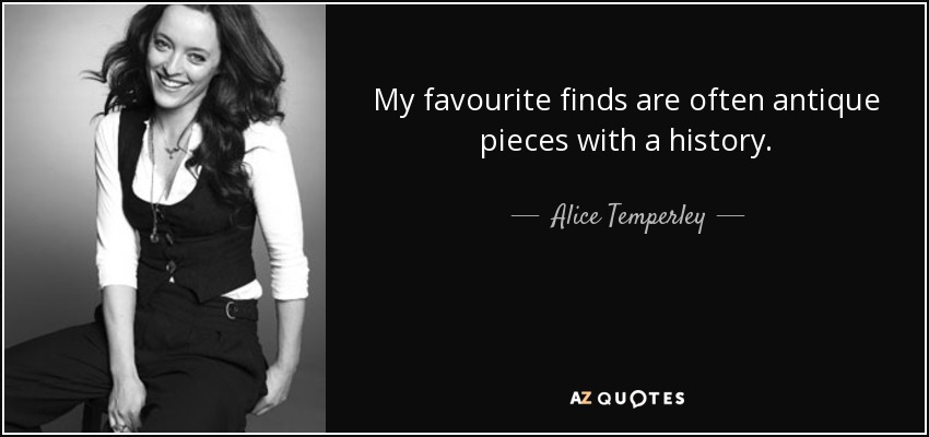 My favourite finds are often antique pieces with a history. - Alice Temperley