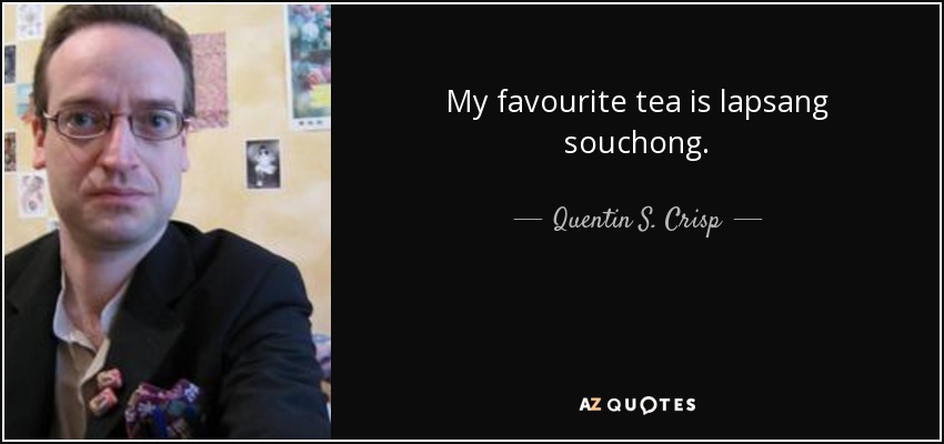 My favourite tea is lapsang souchong. - Quentin S. Crisp
