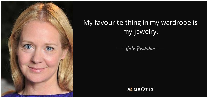 My favourite thing in my wardrobe is my jewelry. - Kate Reardon