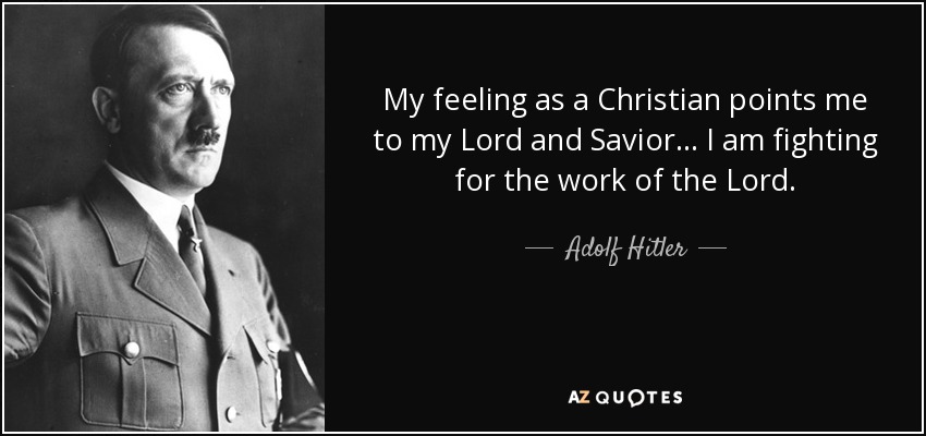 My feeling as a Christian points me to my Lord and Savior... I am fighting for the work of the Lord. - Adolf Hitler
