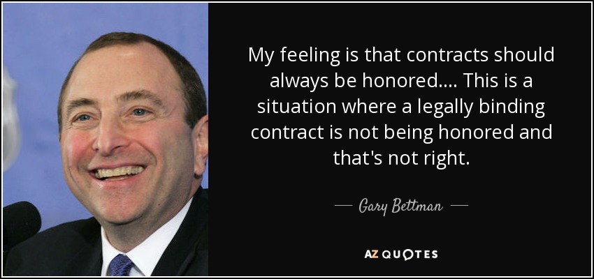 My feeling is that contracts should always be honored. ... This is a situation where a legally binding contract is not being honored and that's not right. - Gary Bettman