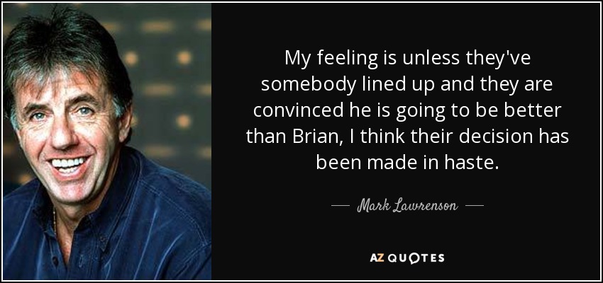 My feeling is unless they've somebody lined up and they are convinced he is going to be better than Brian, I think their decision has been made in haste. - Mark Lawrenson