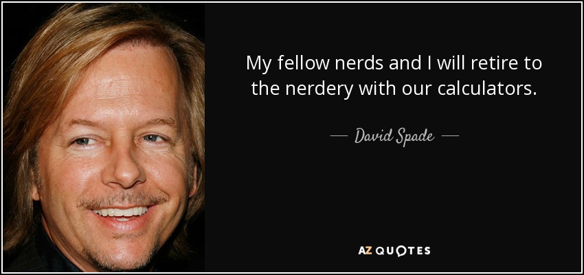 My fellow nerds and I will retire to the nerdery with our calculators. - David Spade