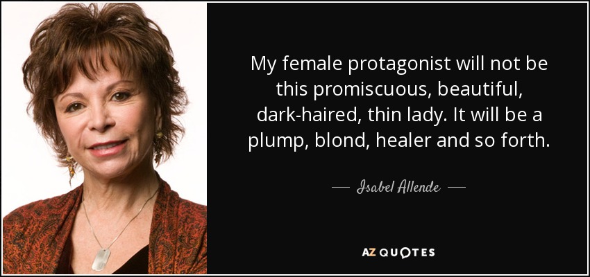 My female protagonist will not be this promiscuous, beautiful, dark-haired, thin lady. It will be a plump, blond, healer and so forth. - Isabel Allende