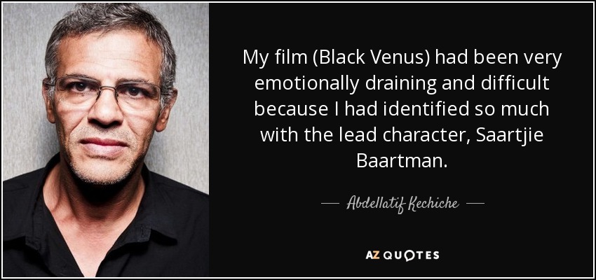 My film (Black Venus) had been very emotionally draining and difficult because I had identified so much with the lead character, Saartjie Baartman. - Abdellatif Kechiche