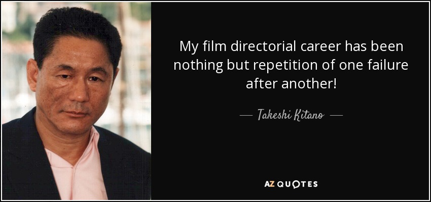 My film directorial career has been nothing but repetition of one failure after another! - Takeshi Kitano