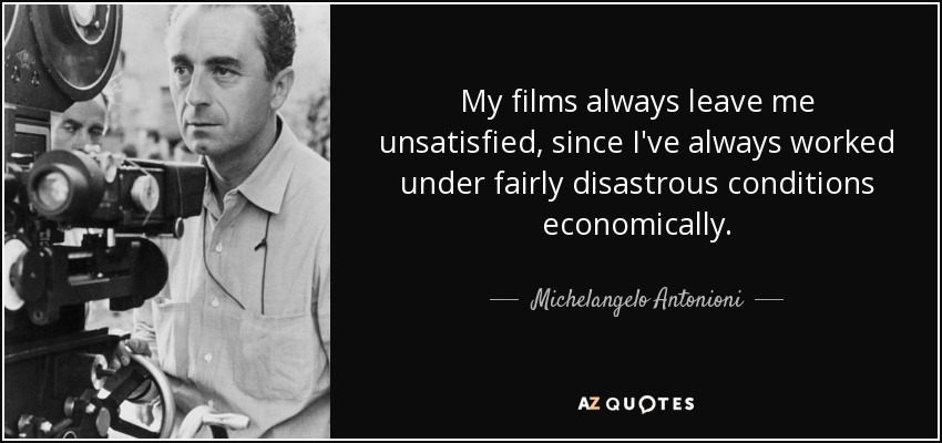 My films always leave me unsatisfied, since I've always worked under fairly disastrous conditions economically. - Michelangelo Antonioni
