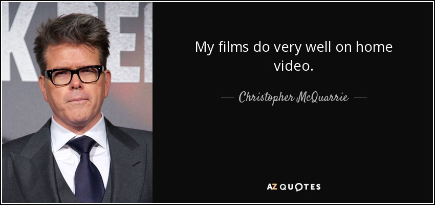 My films do very well on home video. - Christopher McQuarrie