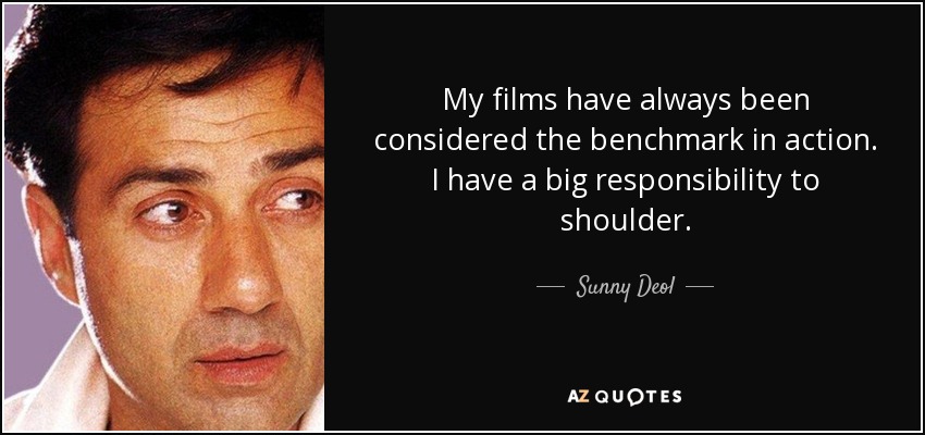 My films have always been considered the benchmark in action. I have a big responsibility to shoulder. - Sunny Deol