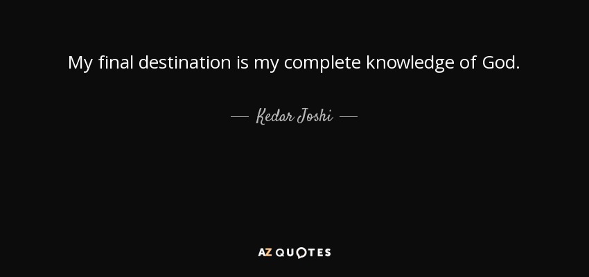 My final destination is my complete knowledge of God. - Kedar Joshi