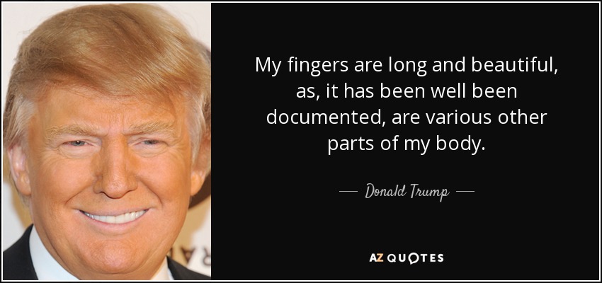 My fingers are long and beautiful, as, it has been well been documented, are various other parts of my body. - Donald Trump