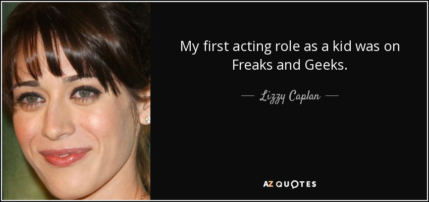 My first acting role as a kid was on Freaks and Geeks. - Lizzy Caplan