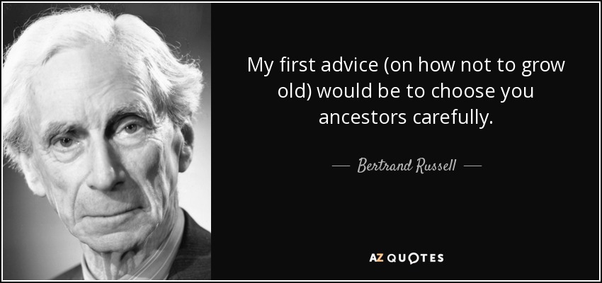 My first advice (on how not to grow old) would be to choose you ancestors carefully. - Bertrand Russell
