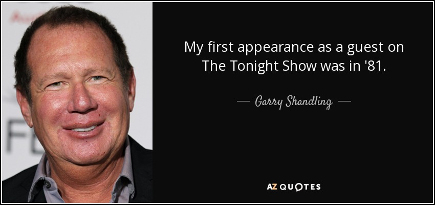 My first appearance as a guest on The Tonight Show was in '81. - Garry Shandling