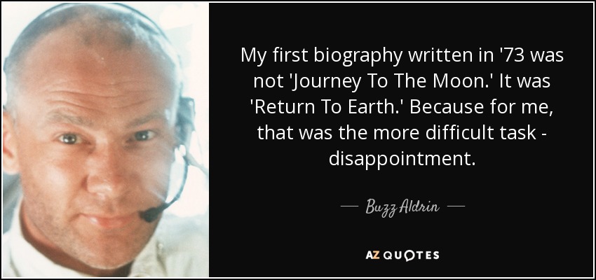 My first biography written in '73 was not 'Journey To The Moon.' It was 'Return To Earth.' Because for me, that was the more difficult task - disappointment. - Buzz Aldrin