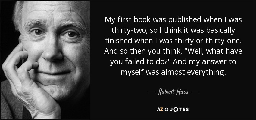 My first book was published when I was thirty-two, so I think it was basically finished when I was thirty or thirty-one. And so then you think, 