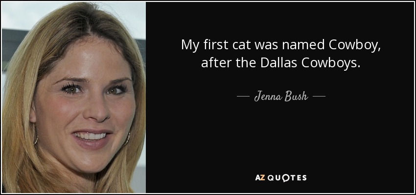 My first cat was named Cowboy, after the Dallas Cowboys. - Jenna Bush