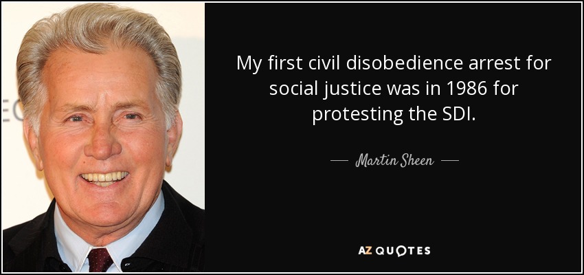My first civil disobedience arrest for social justice was in 1986 for protesting the SDI. - Martin Sheen
