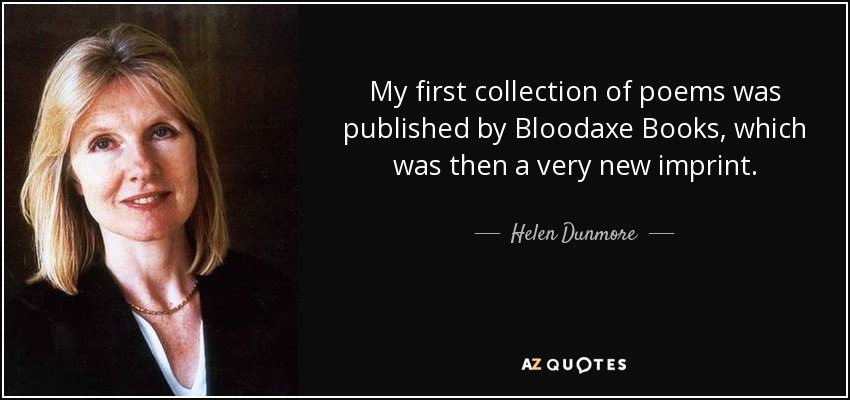 My first collection of poems was published by Bloodaxe Books, which was then a very new imprint. - Helen Dunmore