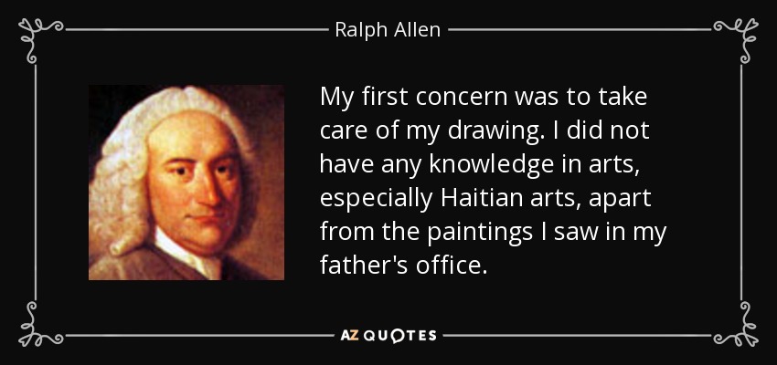 My first concern was to take care of my drawing. I did not have any knowledge in arts, especially Haitian arts, apart from the paintings I saw in my father's office. - Ralph Allen