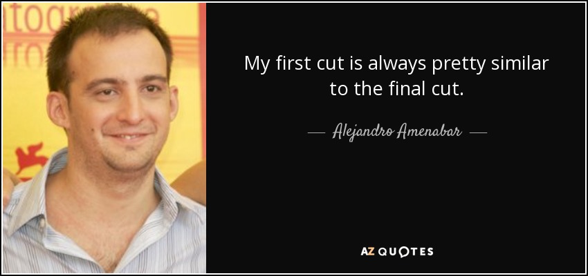 My first cut is always pretty similar to the final cut. - Alejandro Amenabar