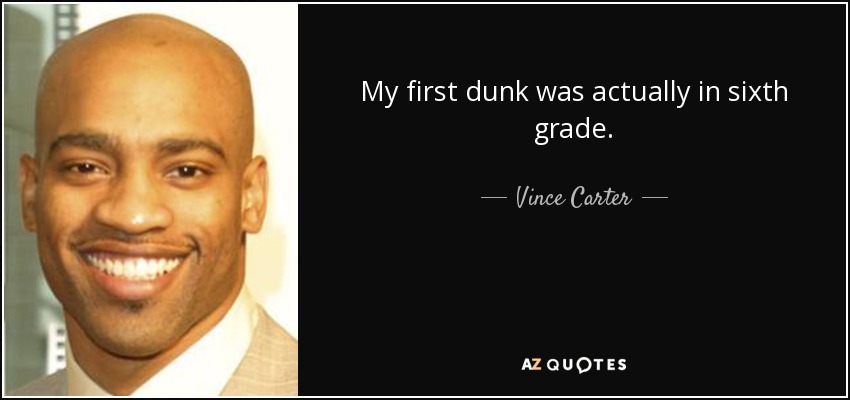 My first dunk was actually in sixth grade. - Vince Carter