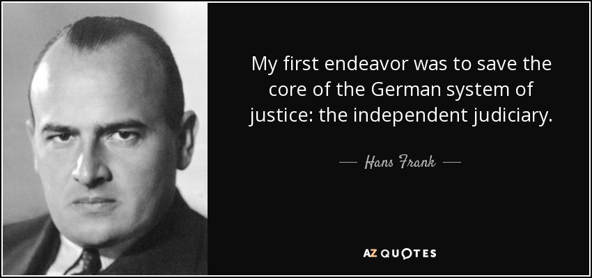 My first endeavor was to save the core of the German system of justice: the independent judiciary. - Hans Frank