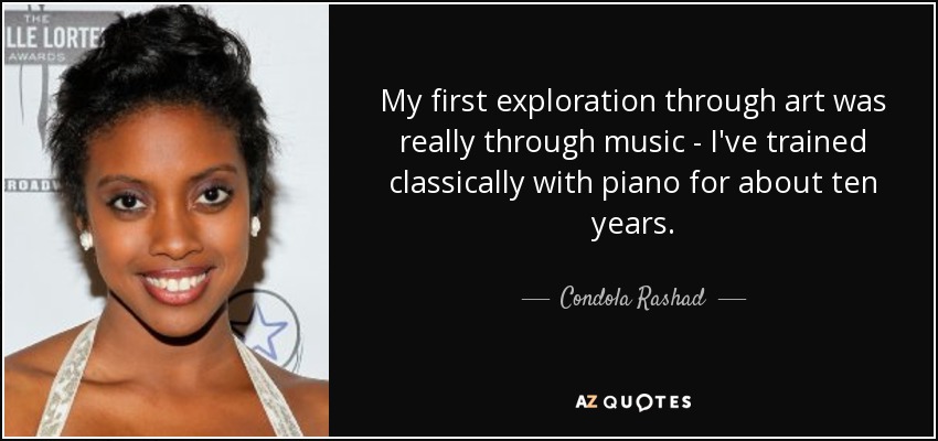 My first exploration through art was really through music - I've trained classically with piano for about ten years. - Condola Rashad