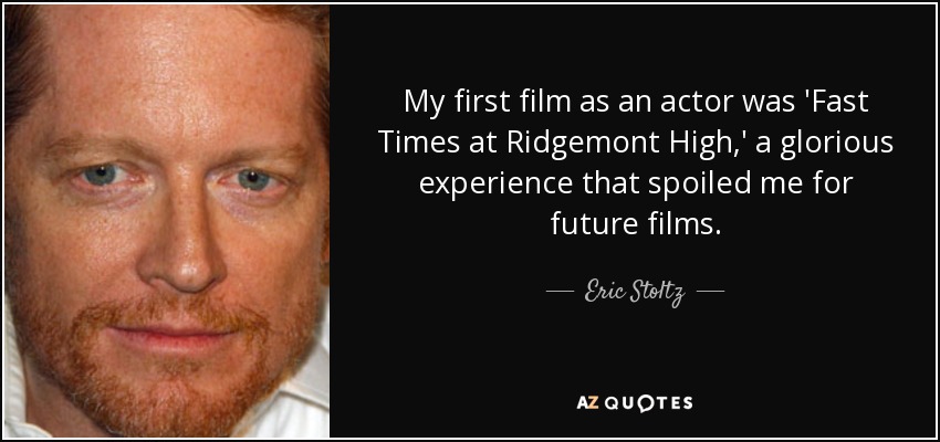 My first film as an actor was 'Fast Times at Ridgemont High,' a glorious experience that spoiled me for future films. - Eric Stoltz