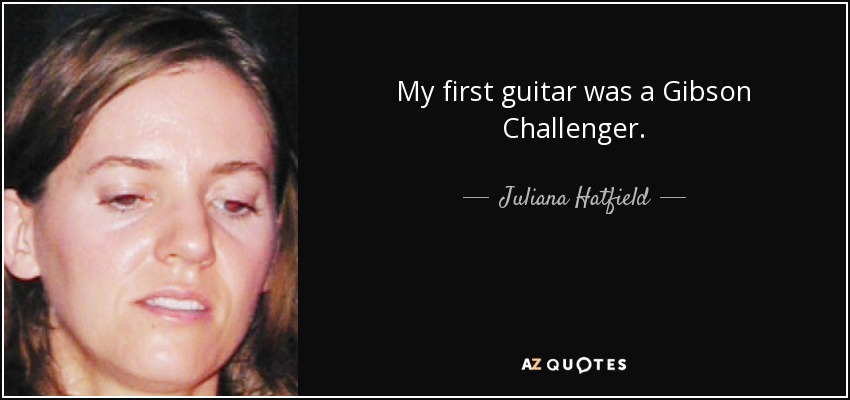 My first guitar was a Gibson Challenger. - Juliana Hatfield