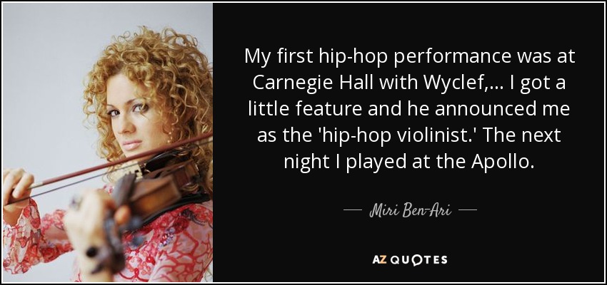 My first hip-hop performance was at Carnegie Hall with Wyclef, ... I got a little feature and he announced me as the 'hip-hop violinist.' The next night I played at the Apollo. - Miri Ben-Ari