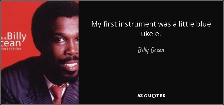 My first instrument was a little blue ukele. - Billy Ocean