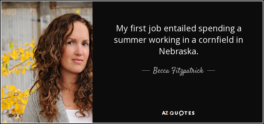 My first job entailed spending a summer working in a cornfield in Nebraska. - Becca Fitzpatrick