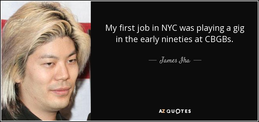 My first job in NYC was playing a gig in the early nineties at CBGBs. - James Iha