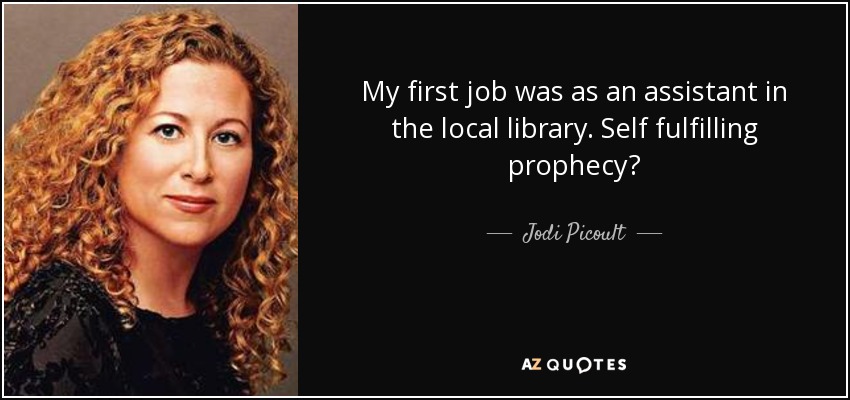 My first job was as an assistant in the local library. Self fulfilling prophecy? - Jodi Picoult