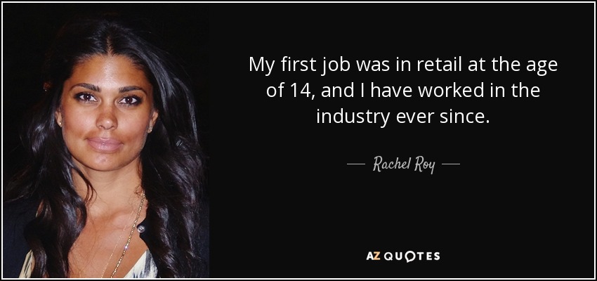 My first job was in retail at the age of 14, and I have worked in the industry ever since. - Rachel Roy
