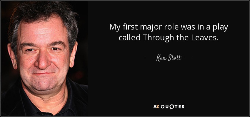 My first major role was in a play called Through the Leaves. - Ken Stott