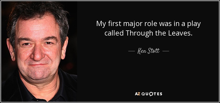My first major role was in a play called Through the Leaves. - Ken Stott