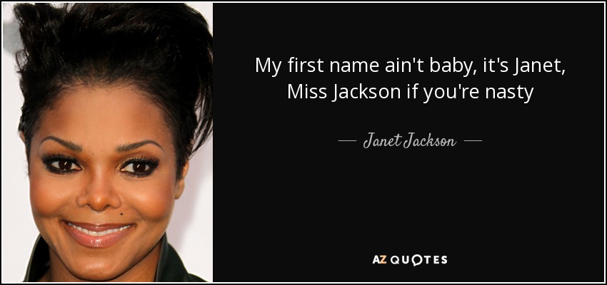 My first name ain't baby, it's Janet, Miss Jackson if you're nasty - Janet Jackson