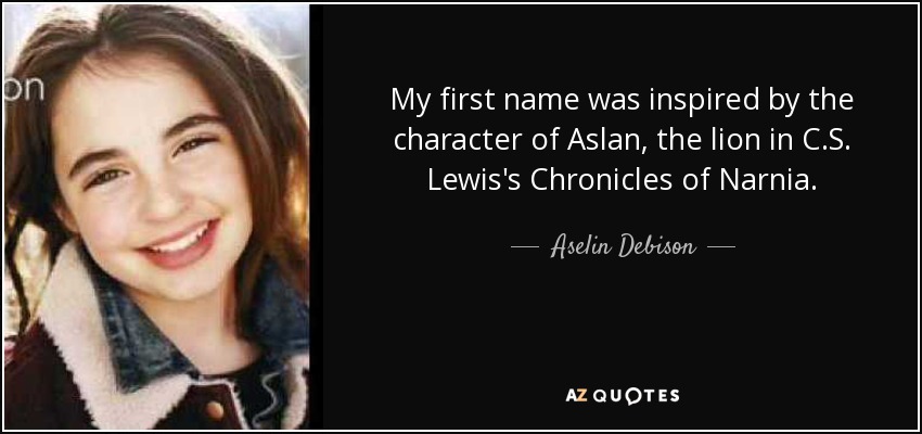 My first name was inspired by the character of Aslan, the lion in C.S. Lewis's Chronicles of Narnia. - Aselin Debison