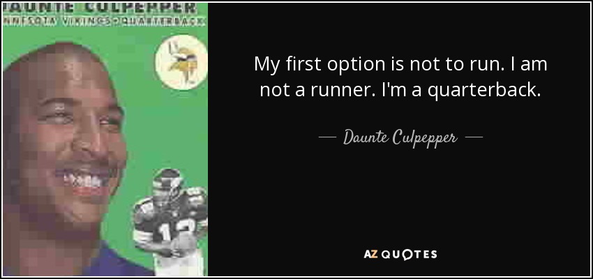 My first option is not to run. I am not a runner. I'm a quarterback. - Daunte Culpepper