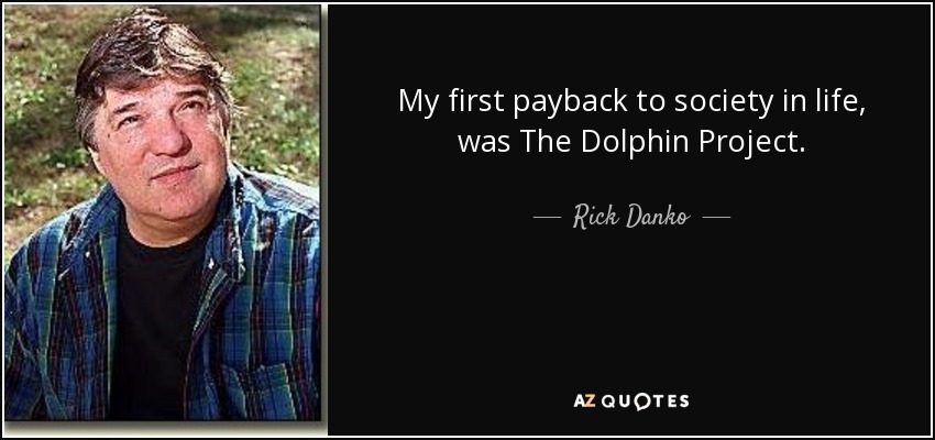 My first payback to society in life, was The Dolphin Project. - Rick Danko