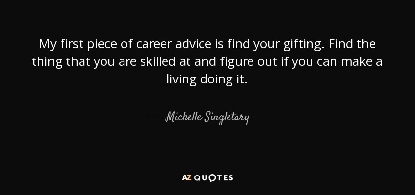 My first piece of career advice is find your gifting. Find the thing that you are skilled at and figure out if you can make a living doing it. - Michelle Singletary